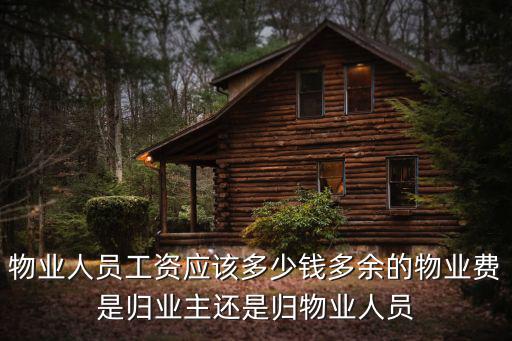 物業(yè)人員工資應(yīng)該多少錢多余的物業(yè)費(fèi)是歸業(yè)主還是歸物業(yè)人員