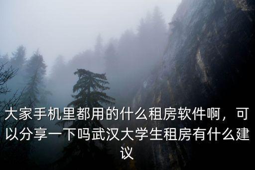 大家手機里都用的什么租房軟件啊，可以分享一下嗎武漢大學生租房有什么建議