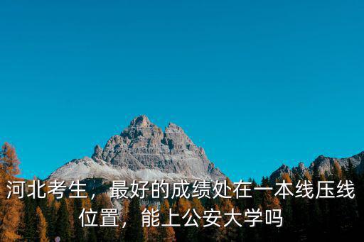 北京警察學院河北考生多少分,河北理工509分