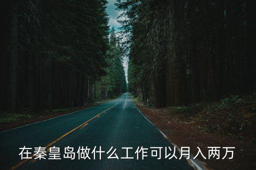 在秦皇島做什么工作可以月入兩萬
