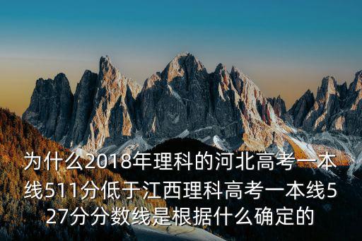 為什么2018年理科的河北高考一本線511分低于江西理科高考一本線527分分數線是根據什么確定的