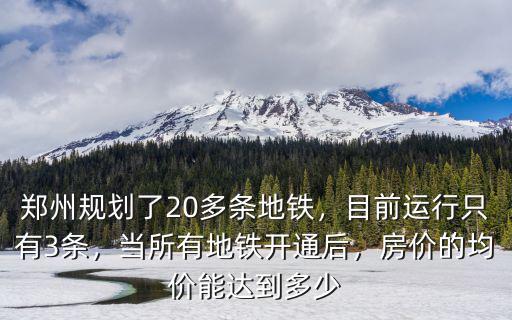 鄭州規劃了20多條地鐵，目前運行只有3條，當所有地鐵開通后，房價的均價能達到多少