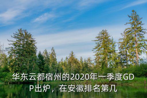 華東云都宿州的2020年一季度GDP出爐，在安徽排名第幾