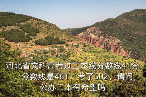 河北省文科高考過二本線分數線41分，分數線是461，考了502，請問公辦二本有希望嗎