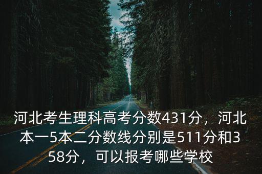 河北考生理科高考分數431分，河北本一5本二分數線分別是511分和358分，可以報考哪些學校