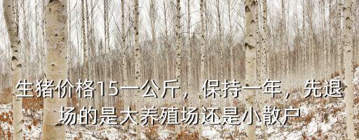 生豬價格15一公斤，保持一年，先退場的是大養殖場還是小散戶