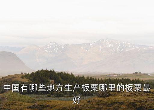 中國有哪些地方生產板栗哪里的板栗最好
