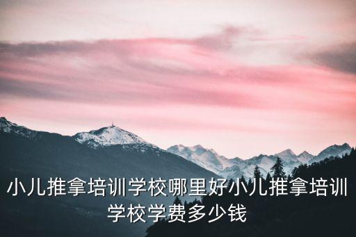 小兒推拿培訓(xùn)學(xué)校哪里好小兒推拿培訓(xùn)學(xué)校學(xué)費(fèi)多少錢
