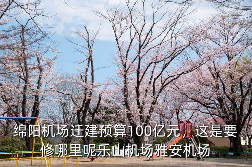 綿陽飛機(jī)場準(zhǔn)備修到哪里,如果綿陽要修第二個飛機(jī)場