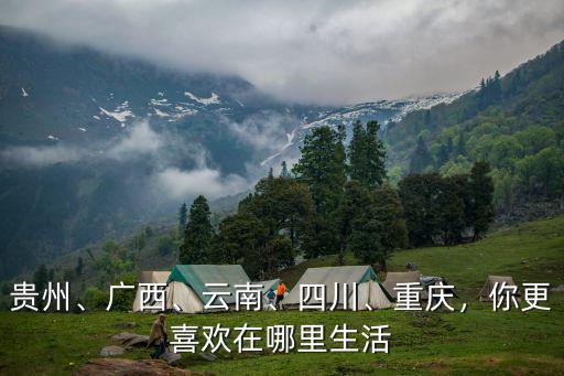 貴州、廣西、云南、四川、重慶，你更喜歡在哪里生活