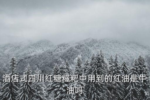 酒店式四川紅糖糍粑中用到的紅油是牛油嗎