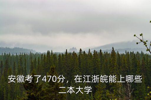 安徽考了470分，在江浙皖能上哪些二本大學(xué)