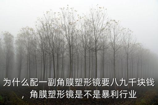 為什么配一副角膜塑形鏡要八九千塊錢，角膜塑形鏡是不是暴利行業(yè)