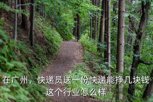 淮北到廣州快遞電話是多少錢一個月,快遞員送一份快遞能掙幾塊錢