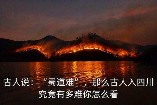 古人說：“蜀道難”，那么古人入四川究竟有多難你怎么看