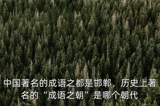 中國著名的成語之都是邯鄲，歷史上著名的“成語之朝”是哪個朝代