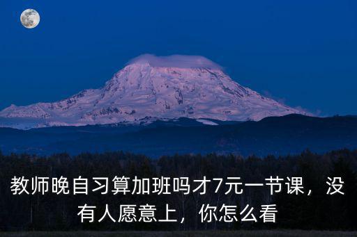 教師晚自習算加班嗎才7元一節課，沒有人愿意上，你怎么看