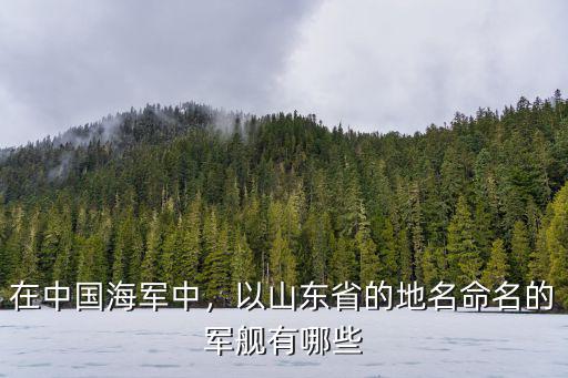 中國軍艦安徽命名的有多少,中國軍艦主力有哪些呢