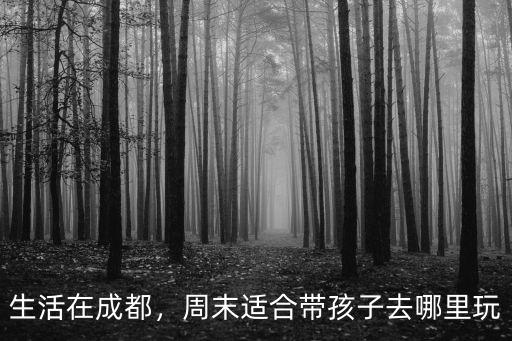 生活在成都，周末適合帶孩子去哪里玩