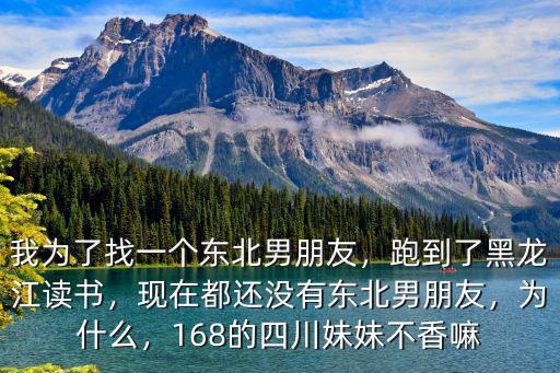 我為了找一個東北男朋友，跑到了黑龍江讀書，現在都還沒有東北男朋友，為什么，168的四川妹妹不香嘛