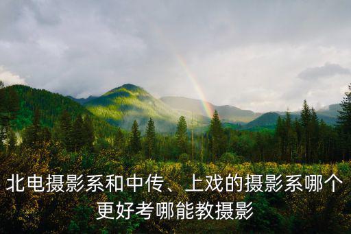 北電攝影系和中傳、上戲的攝影系哪個更好考哪能教攝影