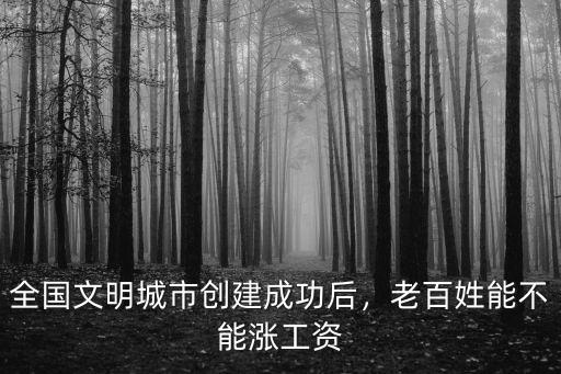 全國文明城市創建成功后，老百姓能不能漲工資