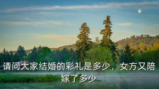 請問大家結婚的彩禮是多少，女方又陪嫁了多少