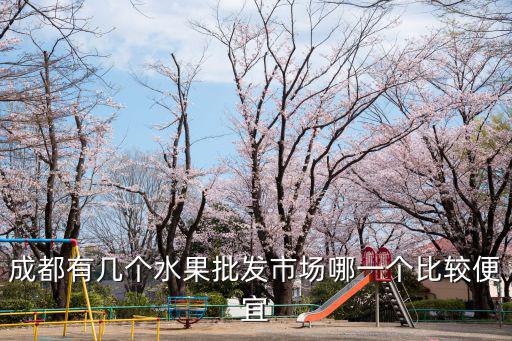成都有幾個水果批發市場哪一個比較便宜