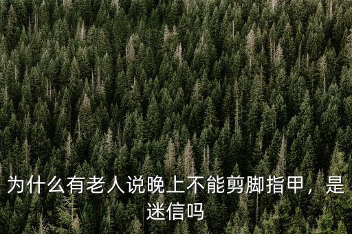 為什么有老人說晚上不能剪腳指甲，是迷信嗎