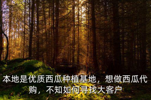 本地是優(yōu)質(zhì)西瓜種植基地，想做西瓜代購，不知如何尋找大客戶
