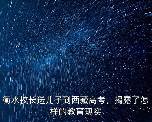 衡水校長送兒子到西藏高考，揭露了怎樣的教育現(xiàn)實