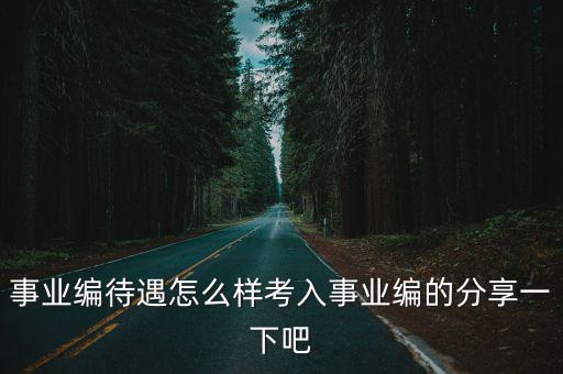 事業編待遇怎么樣考入事業編的分享一下吧