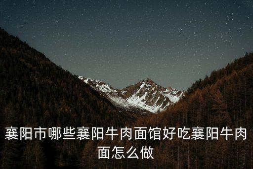 襄陽市哪些襄陽牛肉面館好吃襄陽牛肉面怎么做