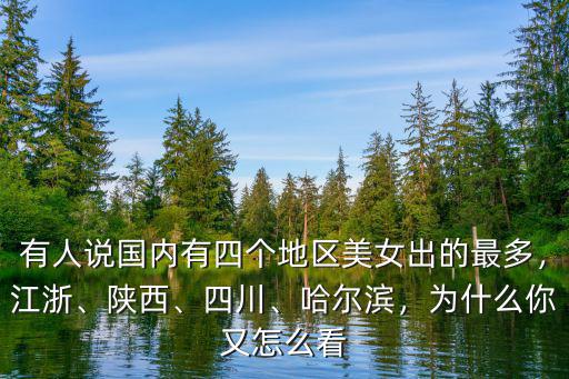有人說國內有四個地區美女出的最多，江浙、陜西、四川、哈爾濱，為什么你又怎么看