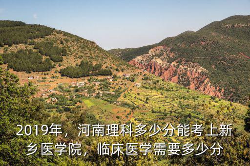 2019年，河南理科多少分能考上新鄉(xiāng)醫(yī)學院，臨床醫(yī)學需要多少分