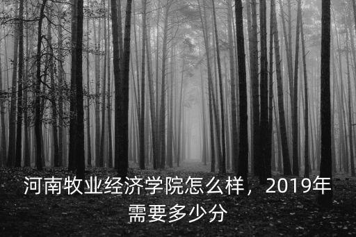 河南牧業經濟學院收費是多少,河南牧業經濟學院怎么樣