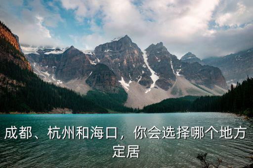 成都、杭州和海口，你會選擇哪個地方定居