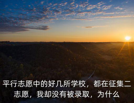 平行志愿中的好幾所學(xué)校，都在征集二志愿，我卻沒有被錄取，為什么