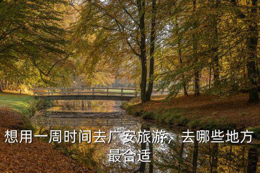 想用一周時間去廣安旅游，去哪些地方最合適