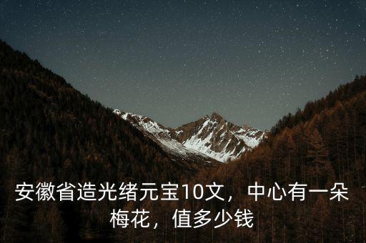 安徽省造光緒元寶10文，中心有一朵梅花，值多少錢