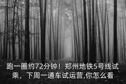 跑一圈約72分鐘！鄭州地鐵5號線試乘，下周一通車試運(yùn)營,你怎么看