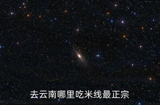 廣安哪里有云南米線,云南哪里的米線最好吃