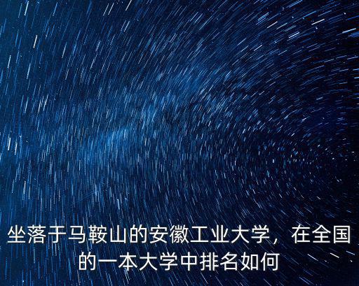 坐落于馬鞍山的安徽工業大學，在全國的一本大學中排名如何