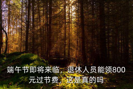 端午節即將來臨，退休人員能領800元過節費，這是真的嗎