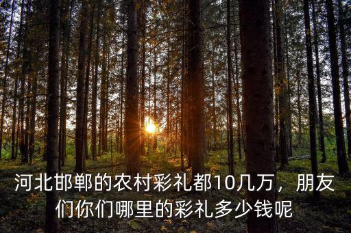 邯鄲名關彩禮是多少錢,邯鄲市各縣的彩禮是多少錢