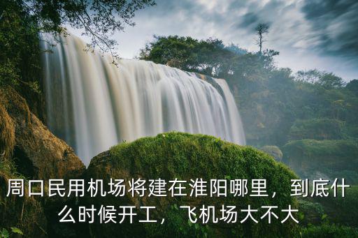 周口民用機場將建在淮陽哪里，到底什么時候開工，飛機場大不大