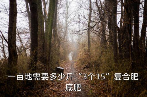 一畝地需要多少斤“3個15”復合肥底肥