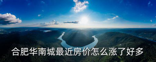 合肥華南城最近房價怎么漲了好多