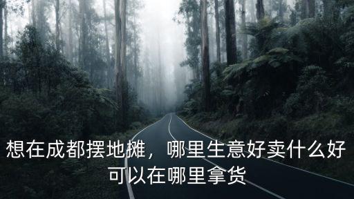 在成都周邊趕集哪里人多好出貨,成都周邊哪些地方可以趕集
