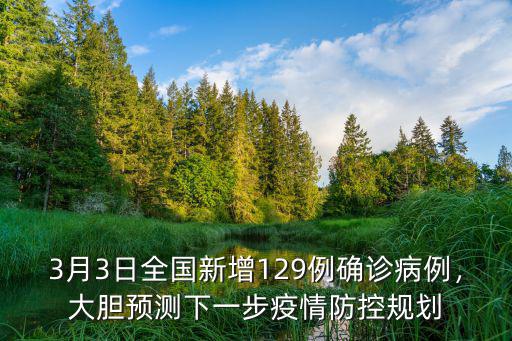 3月3日全國新增129例確診病例，大膽預測下一步疫情防控規劃